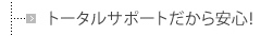 トータルサポートだから安心