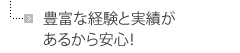 豊富な経験と実績があるから安心！