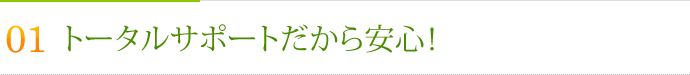 その1.トータルサポートだから安心！