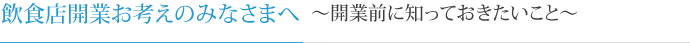 飲食店開業お考えのみなさまへ～開業前に知っておきたいこと～