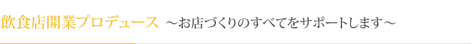 飲食店開業プロデュース～お店づくりのすべてをサポートします～