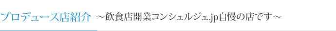 プロデュース店紹介～飲食店開業コンシェルジェ.jp自慢の店です～